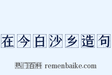 在今白沙乡造句是什么意思的图片
